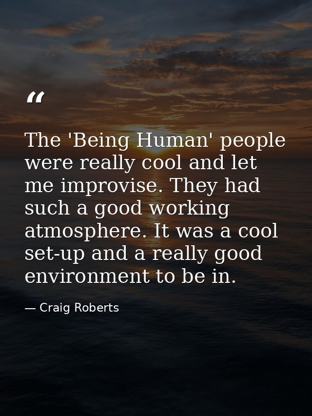 The 'Being Human' people were really cool and let me improvise. They had such a good working atmosphere. It was a cool s — Craig Roberts