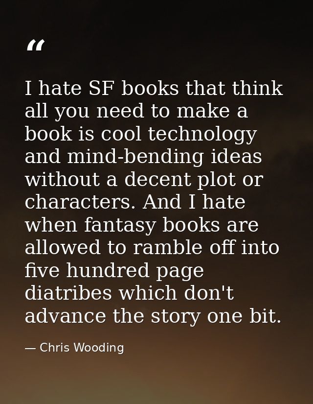 I hate SF books that think all you need to make a book is cool technology and mind-bending ideas without a decent plot o — Chris Wooding