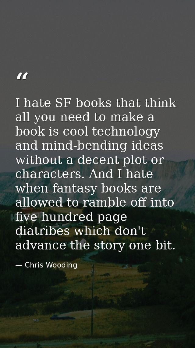 I hate SF books that think all you need to make a book is cool technology and mind-bending ideas without a decent plot o — Chris Wooding