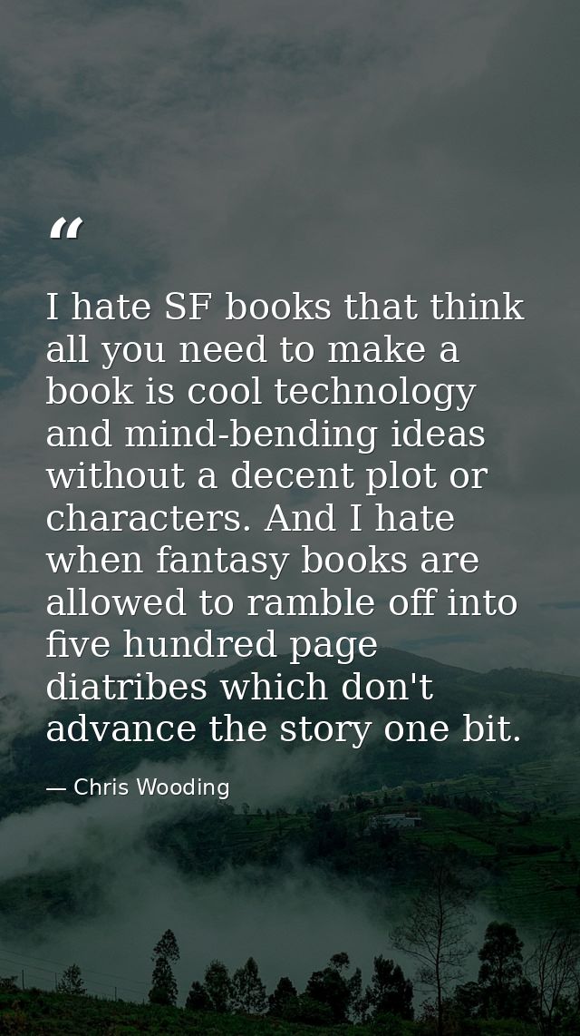 I hate SF books that think all you need to make a book is cool technology and mind-bending ideas without a decent plot o — Chris Wooding