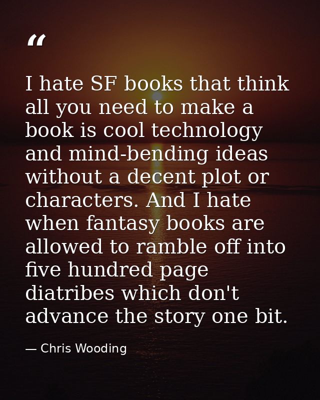 I hate SF books that think all you need to make a book is cool technology and mind-bending ideas without a decent plot o — Chris Wooding