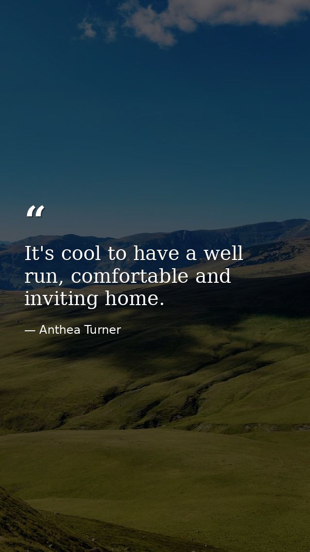It's cool to have a well run, comfortable and inviting home. — Anthea Turner