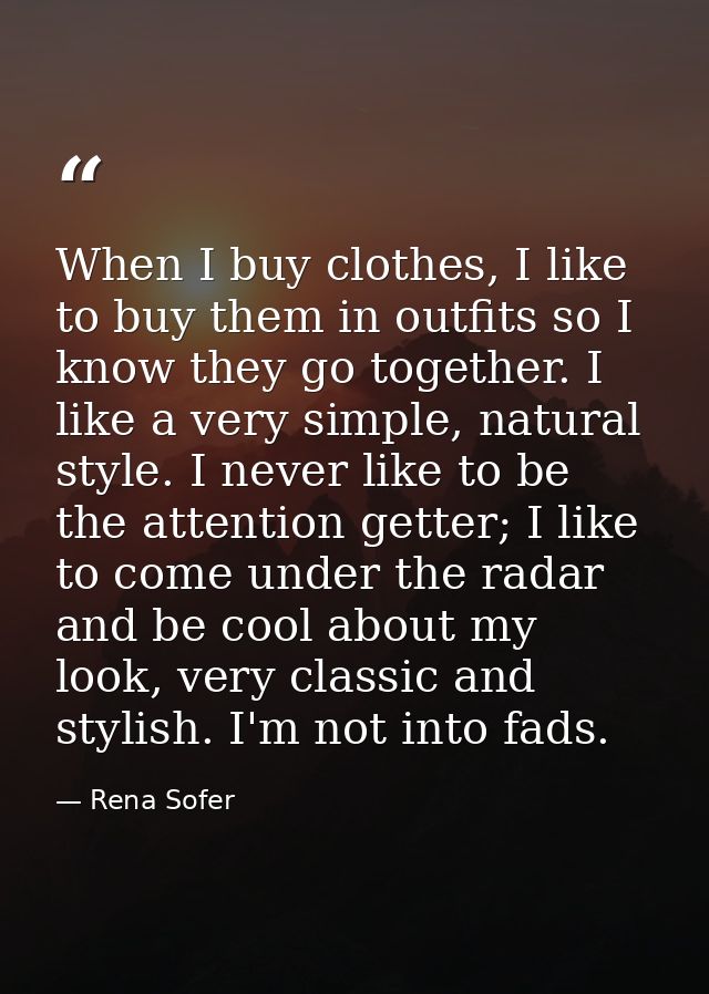 When I buy clothes, I like to buy them in outfits so I know they go together. I like a very simple, natural style. I nev — Rena Sofer