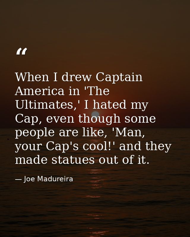 When I drew Captain America in 'The Ultimates,' I hated my Cap, even though some people are like, 'Man, your Cap's cool! — Joe Madureira