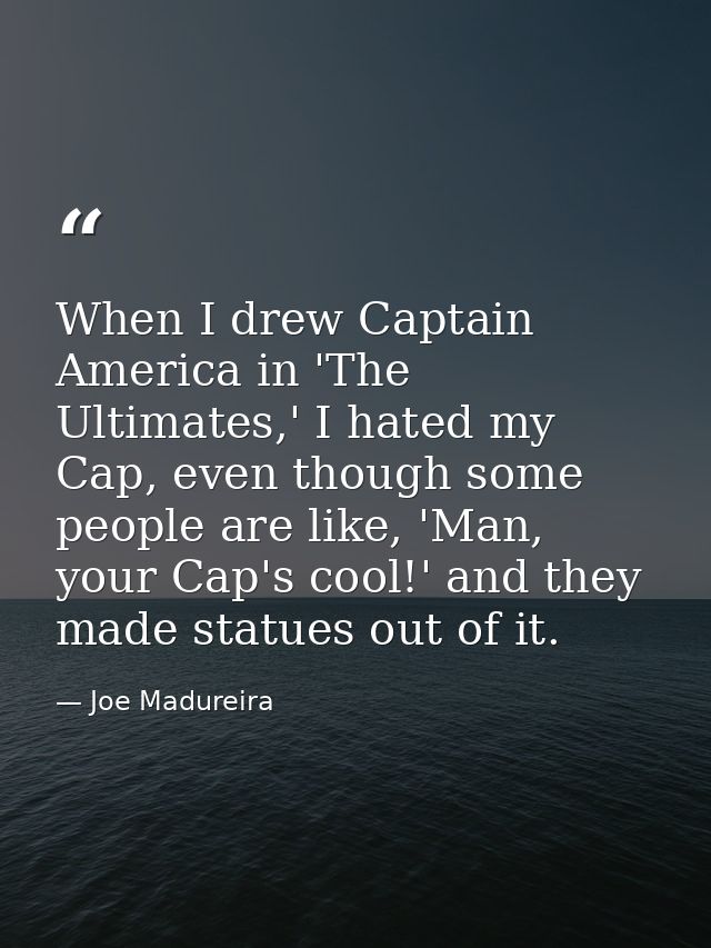 When I drew Captain America in 'The Ultimates,' I hated my Cap, even though some people are like, 'Man, your Cap's cool! — Joe Madureira