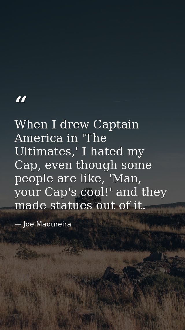 When I drew Captain America in 'The Ultimates,' I hated my Cap, even though some people are like, 'Man, your Cap's cool! — Joe Madureira