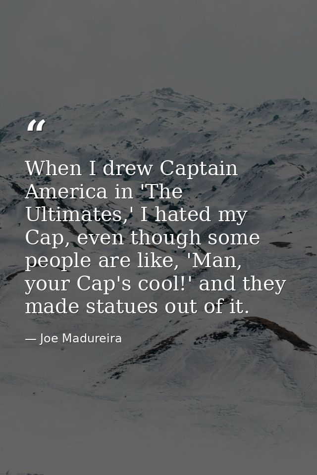 When I drew Captain America in 'The Ultimates,' I hated my Cap, even though some people are like, 'Man, your Cap's cool! — Joe Madureira
