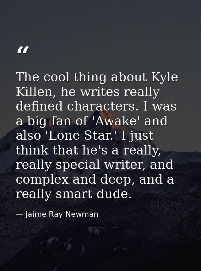 The cool thing about Kyle Killen, he writes really defined characters. I was a big fan of 'Awake' and also 'Lone Star.'  — Jaime Ray Newman