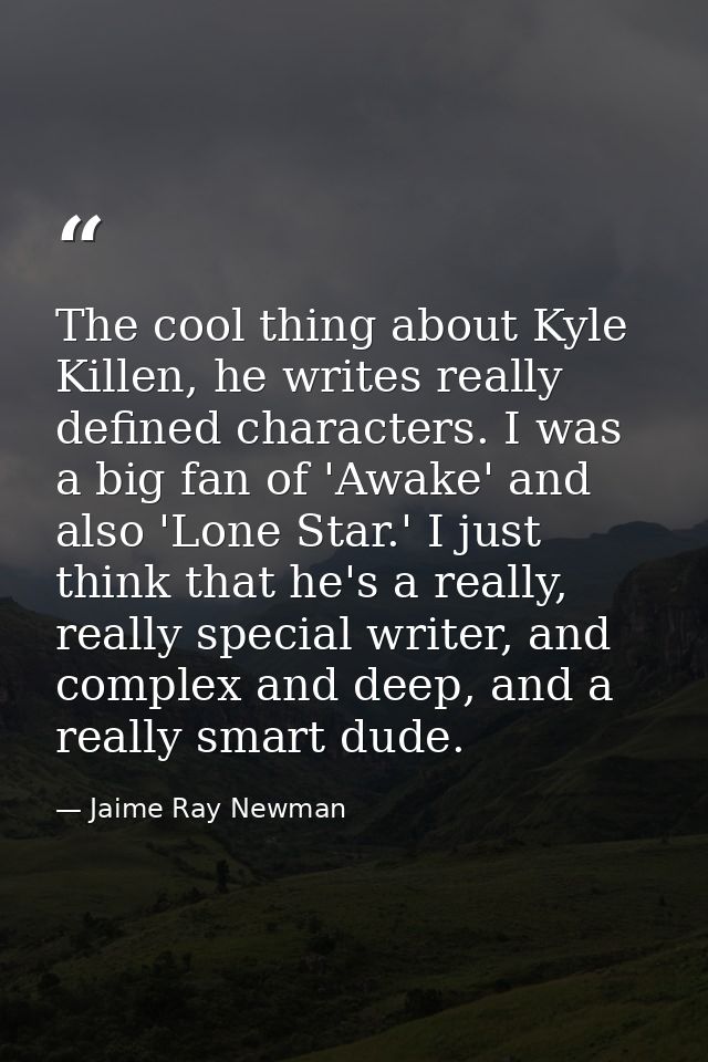 The cool thing about Kyle Killen, he writes really defined characters. I was a big fan of 'Awake' and also 'Lone Star.'  — Jaime Ray Newman