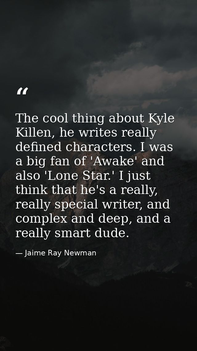 The cool thing about Kyle Killen, he writes really defined characters. I was a big fan of 'Awake' and also 'Lone Star.'  — Jaime Ray Newman