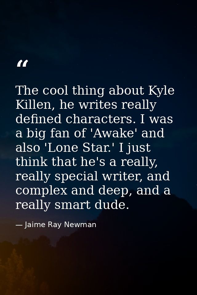 The cool thing about Kyle Killen, he writes really defined characters. I was a big fan of 'Awake' and also 'Lone Star.'  — Jaime Ray Newman