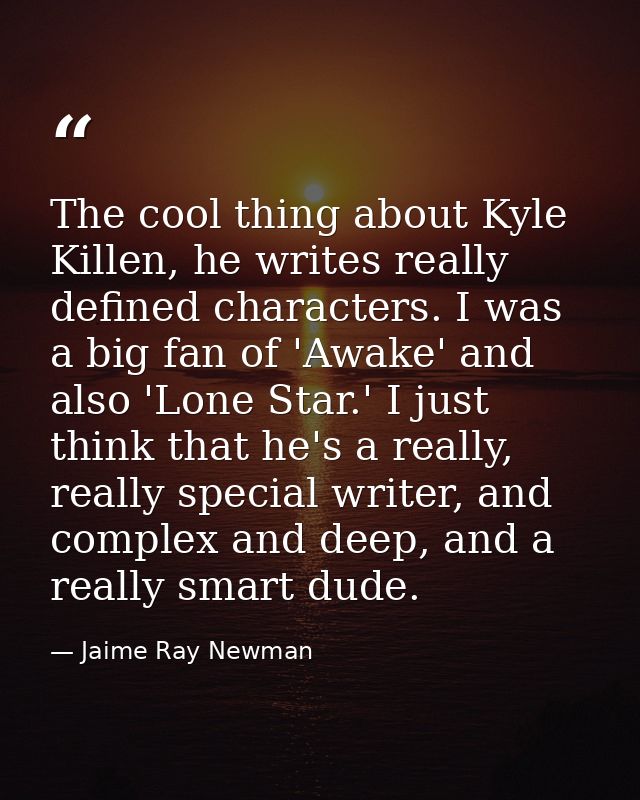 The cool thing about Kyle Killen, he writes really defined characters. I was a big fan of 'Awake' and also 'Lone Star.'  — Jaime Ray Newman