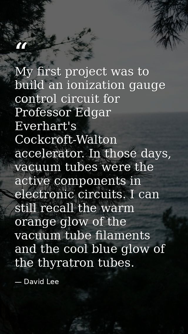My first project was to build an ionization gauge control circuit for Professor Edgar Everhart's Cockcroft-Walton accele — David Lee