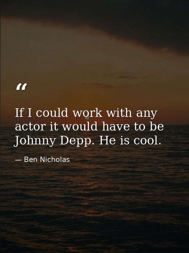 If I could work with any actor it would have to be Johnny Depp. He is cool. — Ben Nicholas