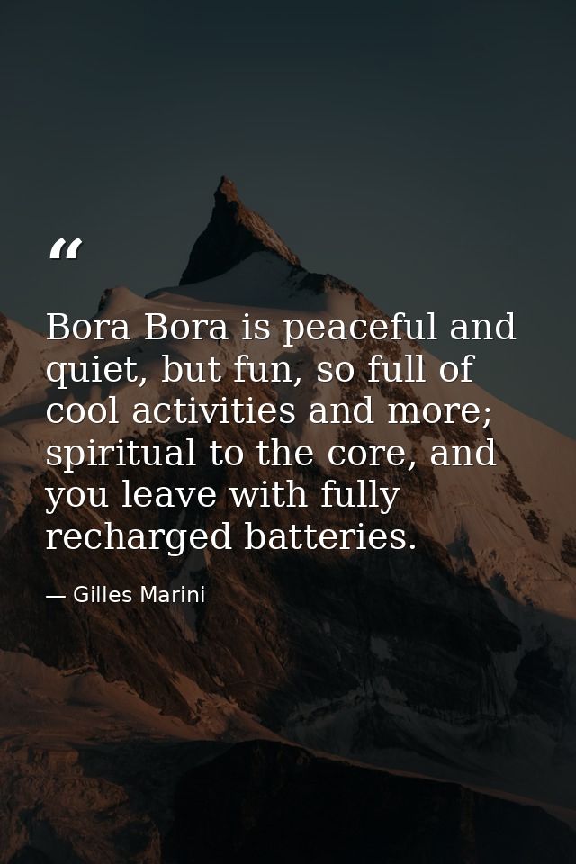 Bora Bora is peaceful and quiet, but fun, so full of cool activities and more; spiritual to the core, and you leave with — Gilles Marini