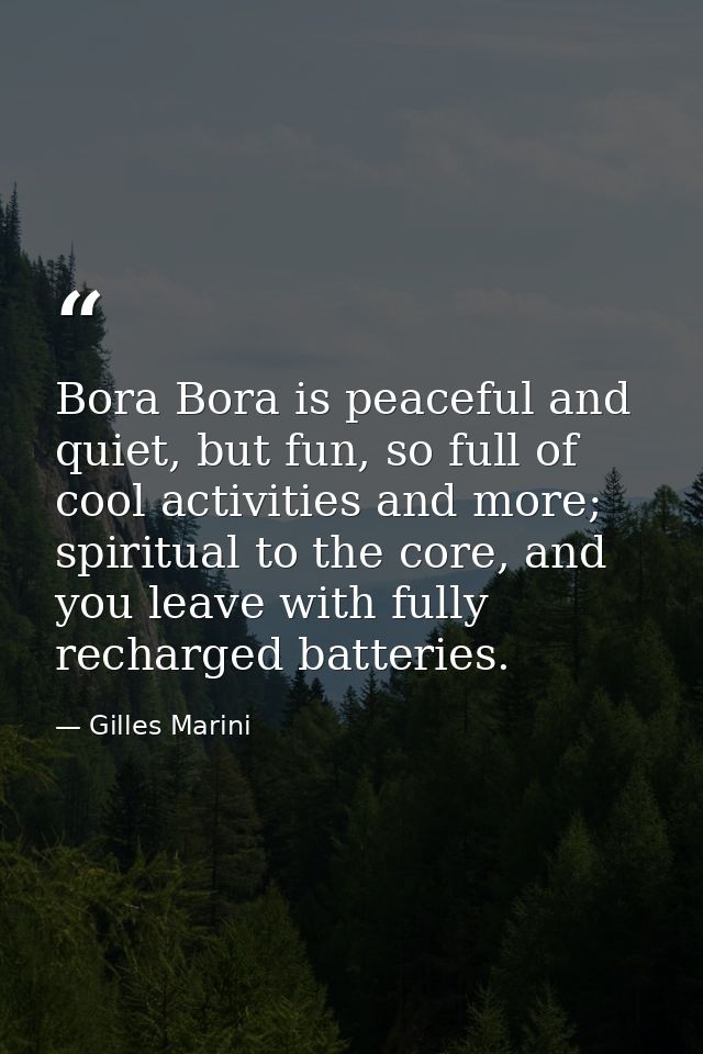 Bora Bora is peaceful and quiet, but fun, so full of cool activities and more; spiritual to the core, and you leave with — Gilles Marini