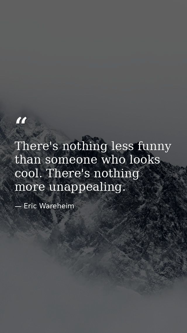 There's nothing less funny than someone who looks cool. There's nothing more unappealing. — Eric Wareheim
