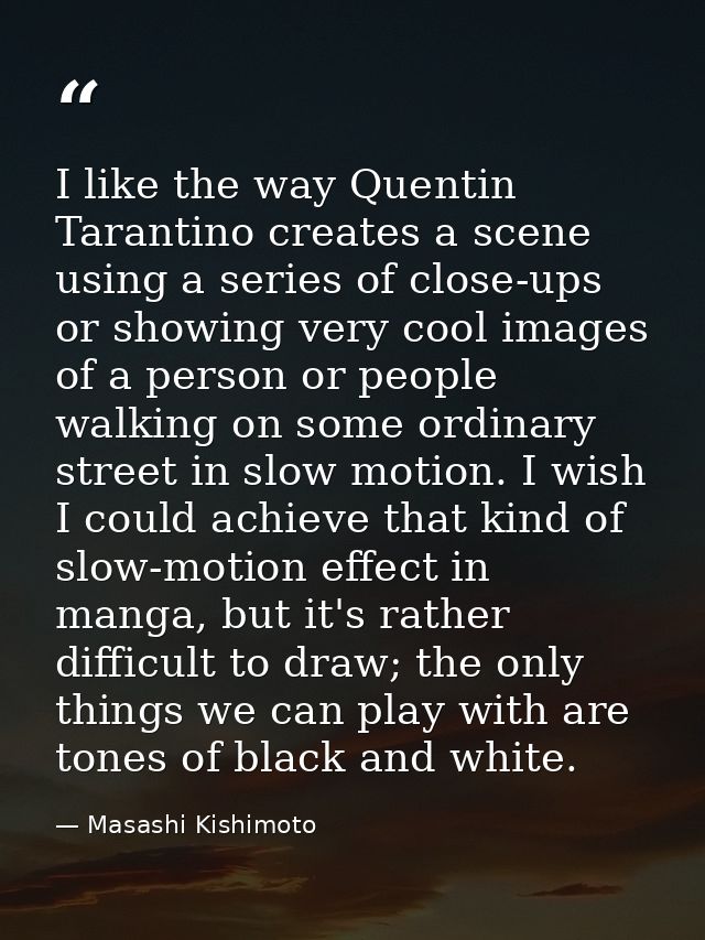 I like the way Quentin Tarantino creates a scene using a series of close-ups or showing very cool images of a person or  — Masashi Kishimoto