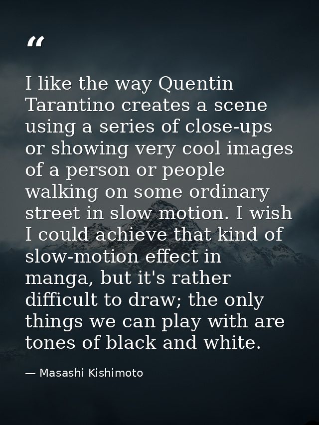 I like the way Quentin Tarantino creates a scene using a series of close-ups or showing very cool images of a person or  — Masashi Kishimoto