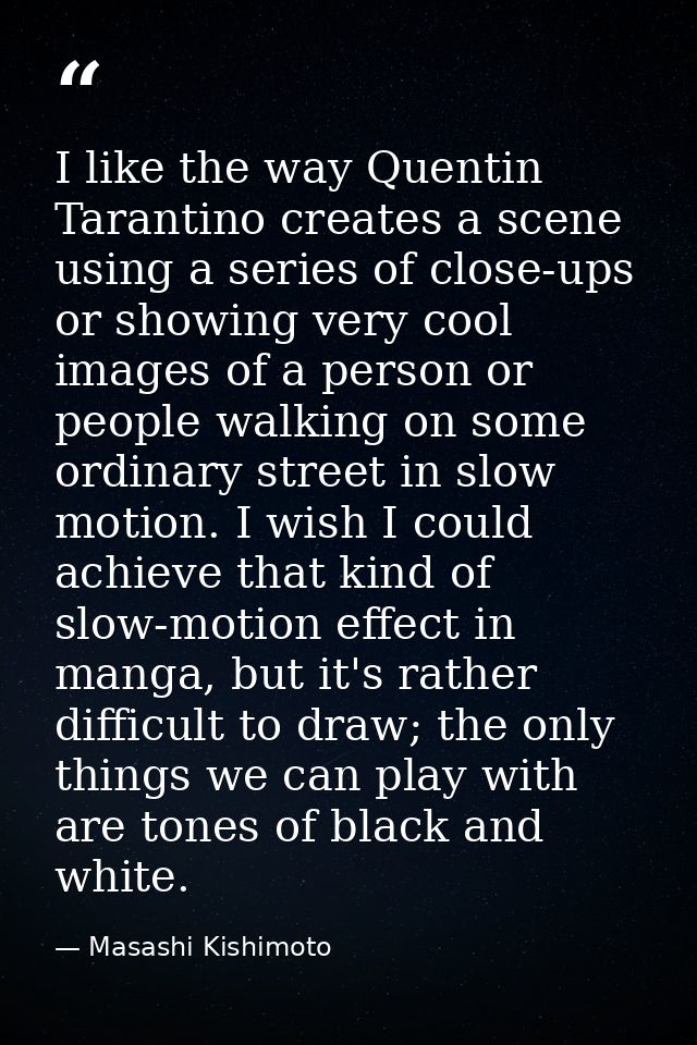 I like the way Quentin Tarantino creates a scene using a series of close-ups or showing very cool images of a person or  — Masashi Kishimoto
