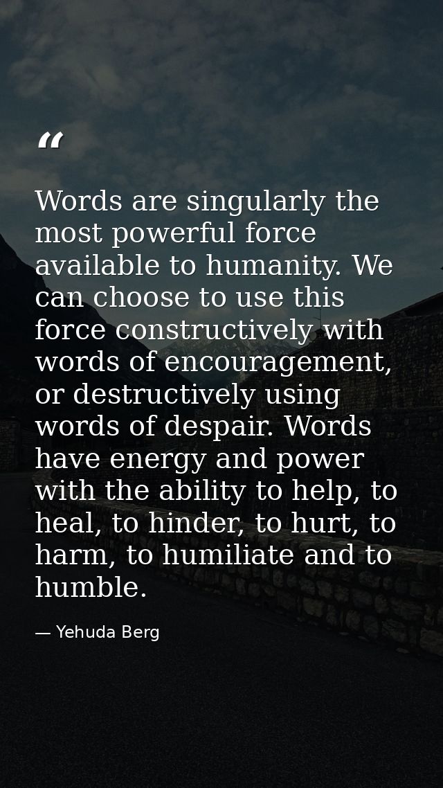 Words are singularly the most powerful force available to humanity. We can choose to use this force constructively with  — Yehuda Berg