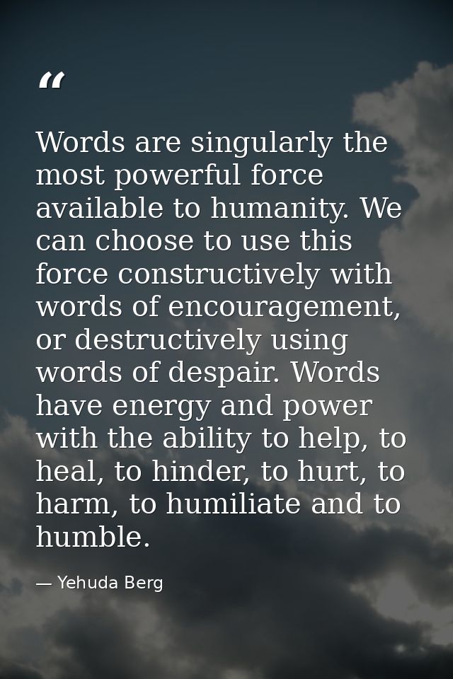 Words are singularly the most powerful force available to humanity. We can choose to use this force constructively with  — Yehuda Berg