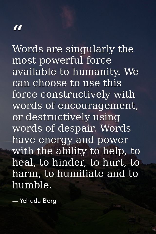 Words are singularly the most powerful force available to humanity. We can choose to use this force constructively with  — Yehuda Berg
