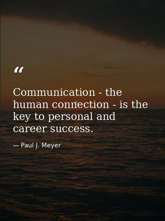 Communication - the human connection - is the key to personal and career success. — Paul J. Meyer