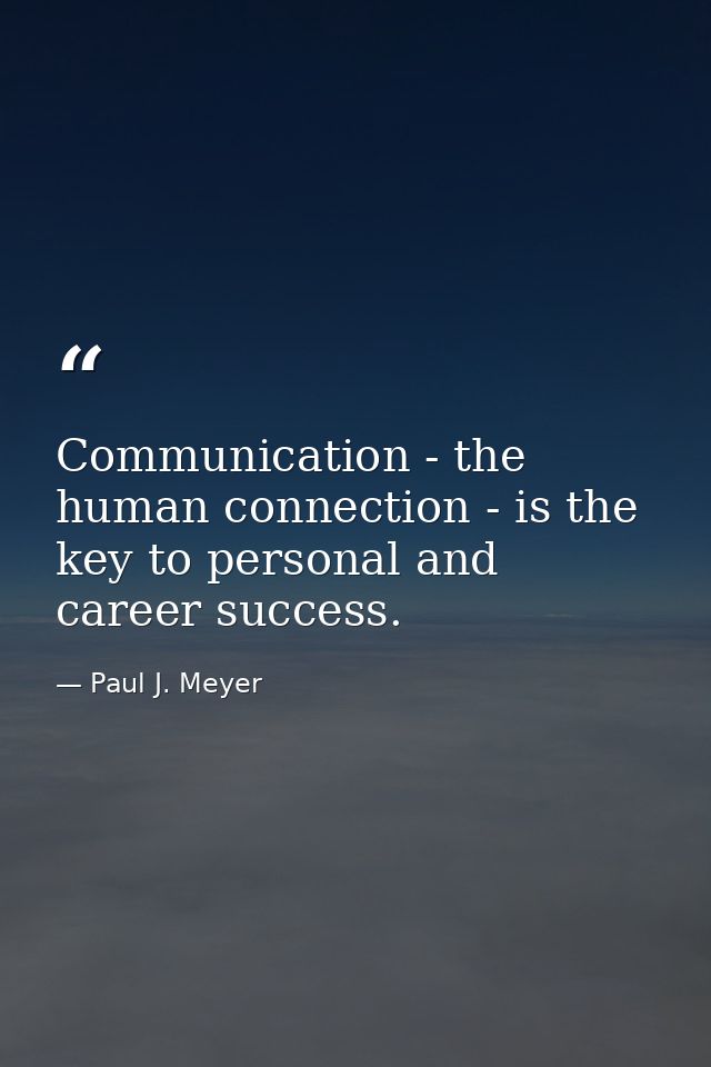 Communication - the human connection - is the key to personal and career success. — Paul J. Meyer