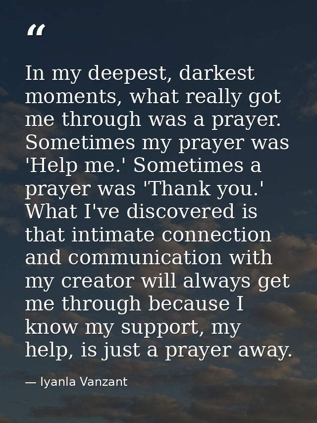 In my deepest, darkest moments, what really got me through was a prayer. Sometimes my prayer was 'Help me.' Sometimes a  — Iyanla Vanzant