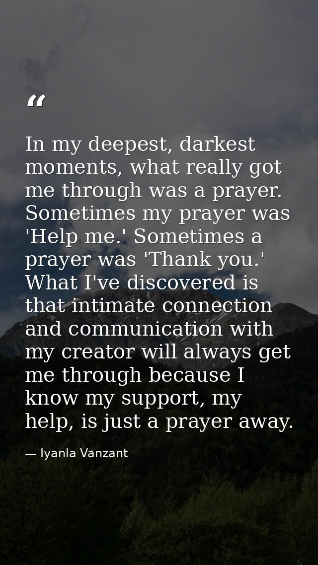 In my deepest, darkest moments, what really got me through was a prayer. Sometimes my prayer was 'Help me.' Sometimes a  — Iyanla Vanzant