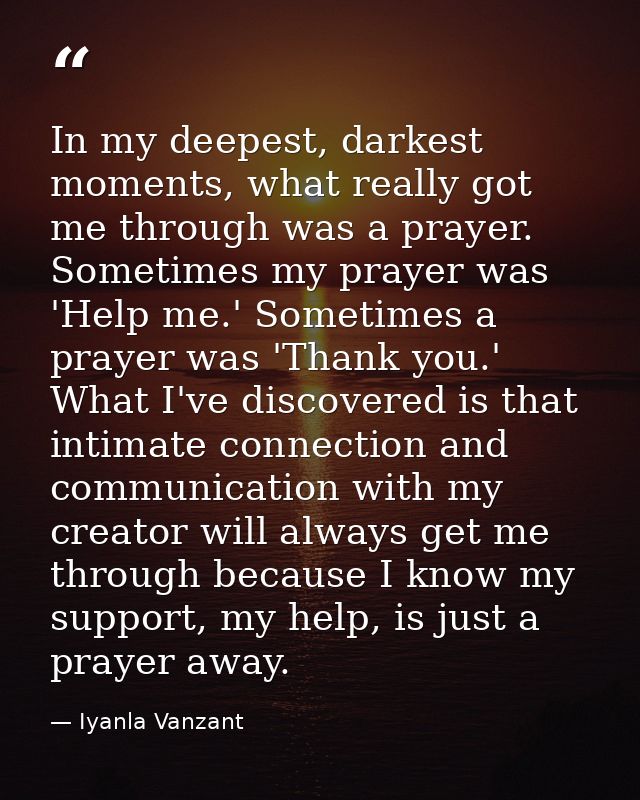 In my deepest, darkest moments, what really got me through was a prayer. Sometimes my prayer was 'Help me.' Sometimes a  — Iyanla Vanzant