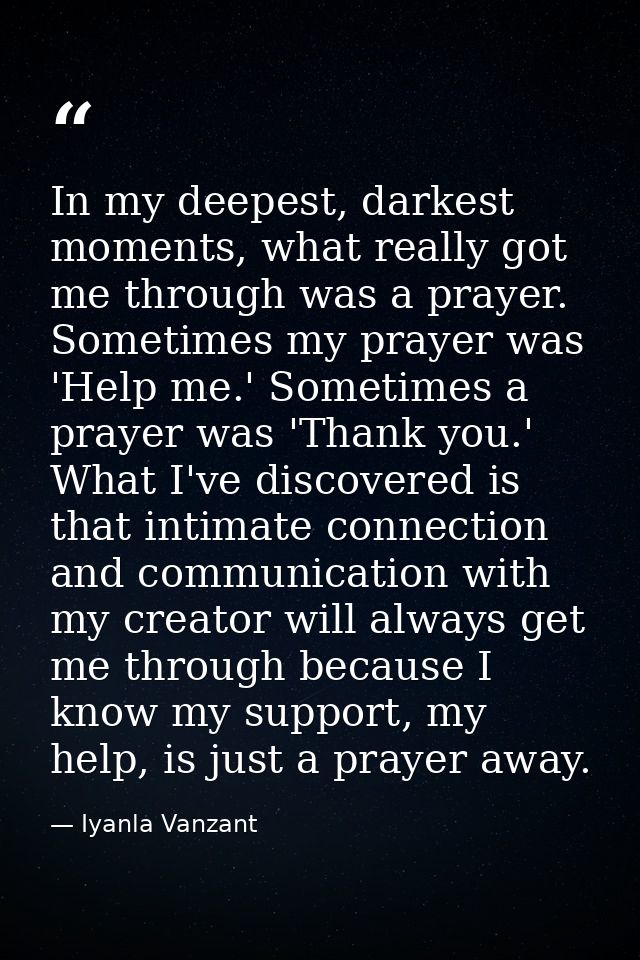 In my deepest, darkest moments, what really got me through was a prayer. Sometimes my prayer was 'Help me.' Sometimes a  — Iyanla Vanzant
