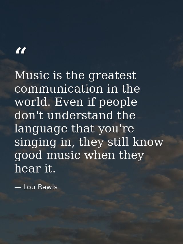 Music is the greatest communication in the world. Even if people don't understand the language that you're singing in, t — Lou Rawls