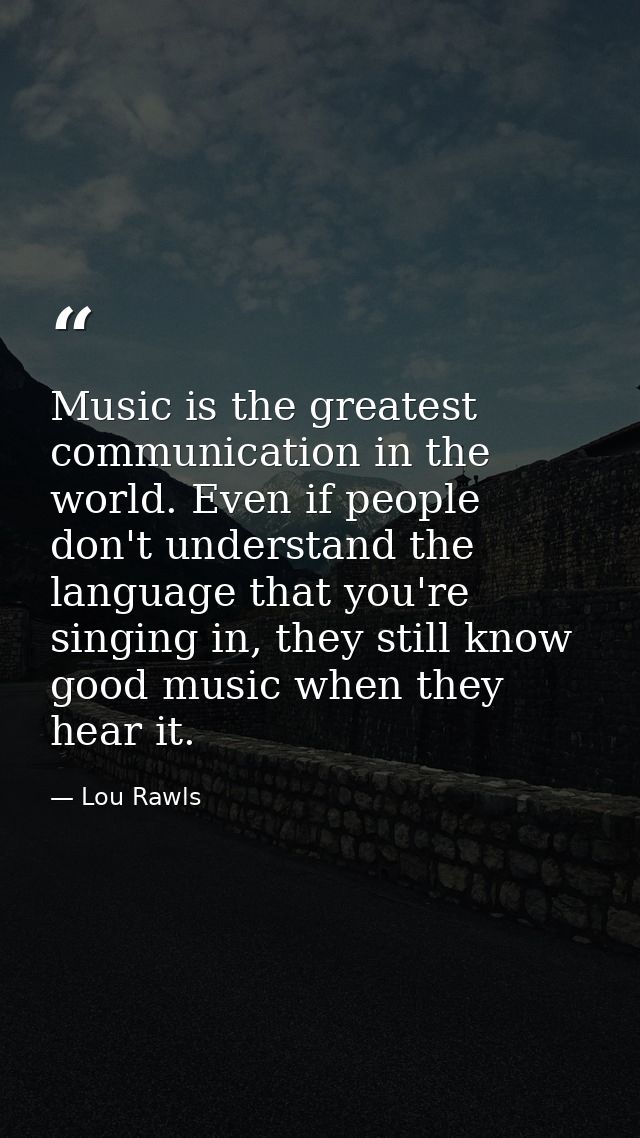 Music is the greatest communication in the world. Even if people don't understand the language that you're singing in, t — Lou Rawls