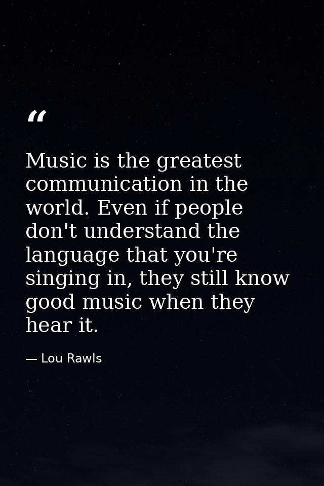 Music is the greatest communication in the world. Even if people don't understand the language that you're singing in, t — Lou Rawls