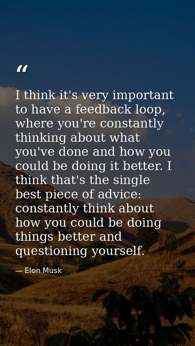 I think it's very important to have a feedback loop, where you're constantly thinking about what you've done and how you — Elon Musk