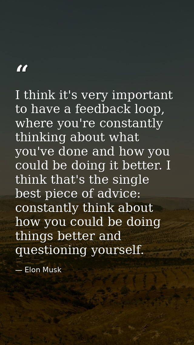 I think it's very important to have a feedback loop, where you're constantly thinking about what you've done and how you — Elon Musk
