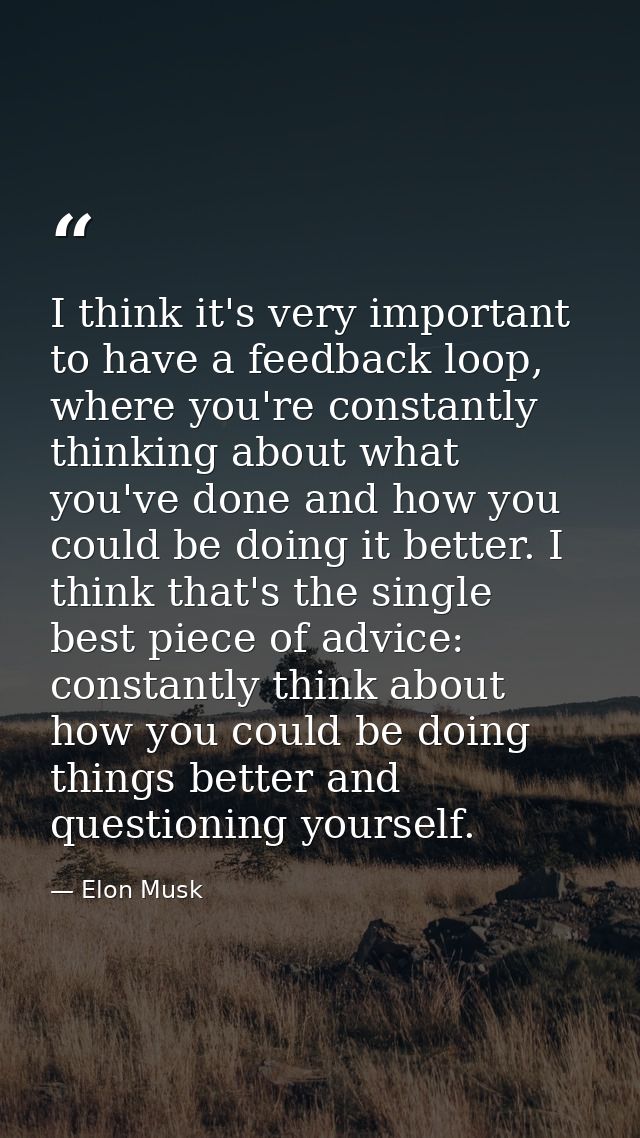 I think it's very important to have a feedback loop, where you're constantly thinking about what you've done and how you — Elon Musk