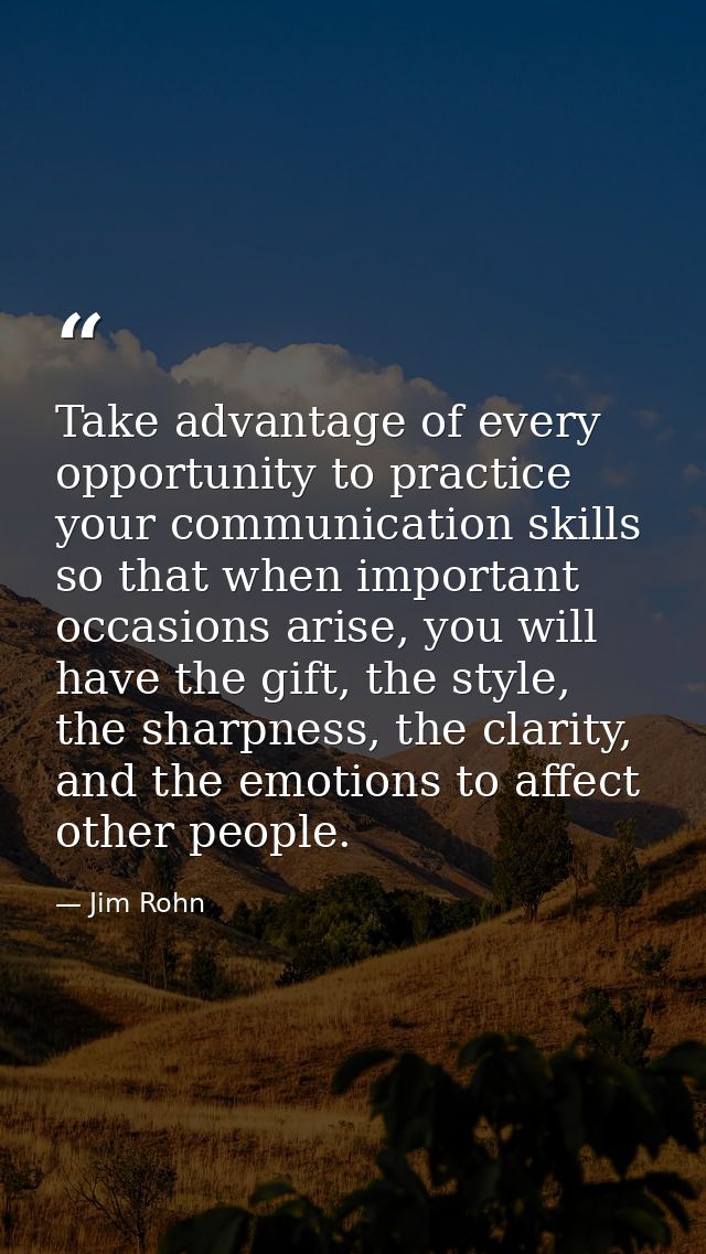 Take advantage of every opportunity to practice your communication skills so that when important occasions arise, you wi — Jim Rohn