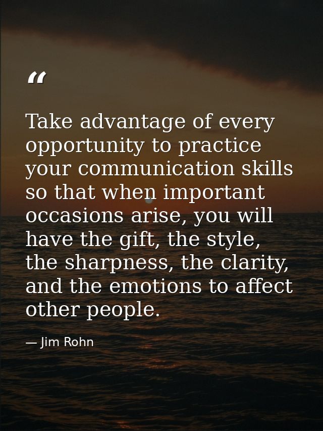 Take advantage of every opportunity to practice your communication skills so that when important occasions arise, you wi — Jim Rohn