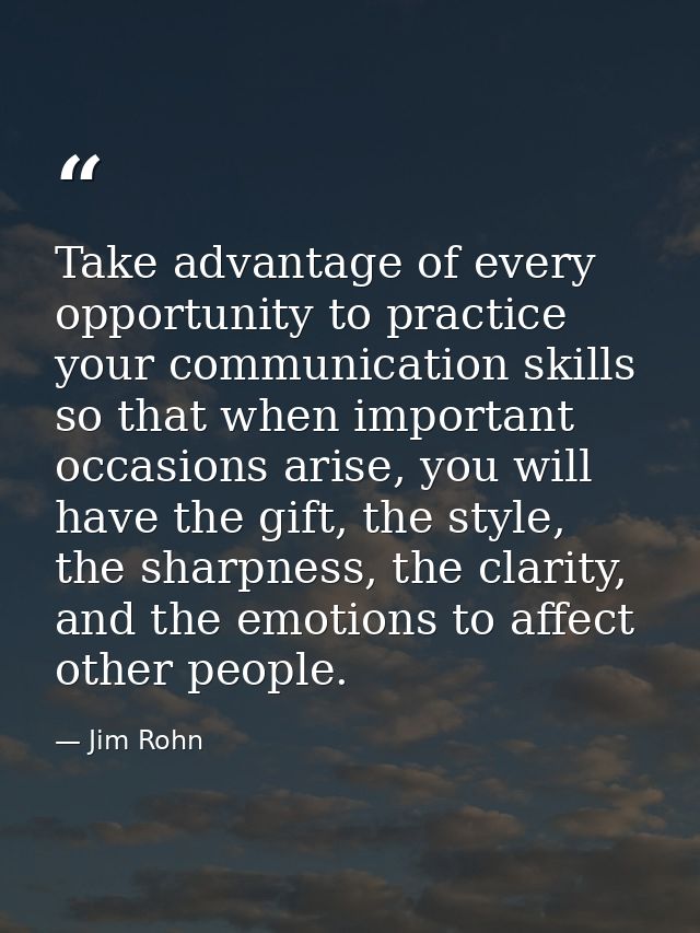 Take advantage of every opportunity to practice your communication skills so that when important occasions arise, you wi — Jim Rohn