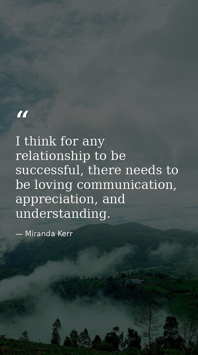I think for any relationship to be successful, there needs to be loving communication, appreciation, and understanding. — Miranda Kerr
