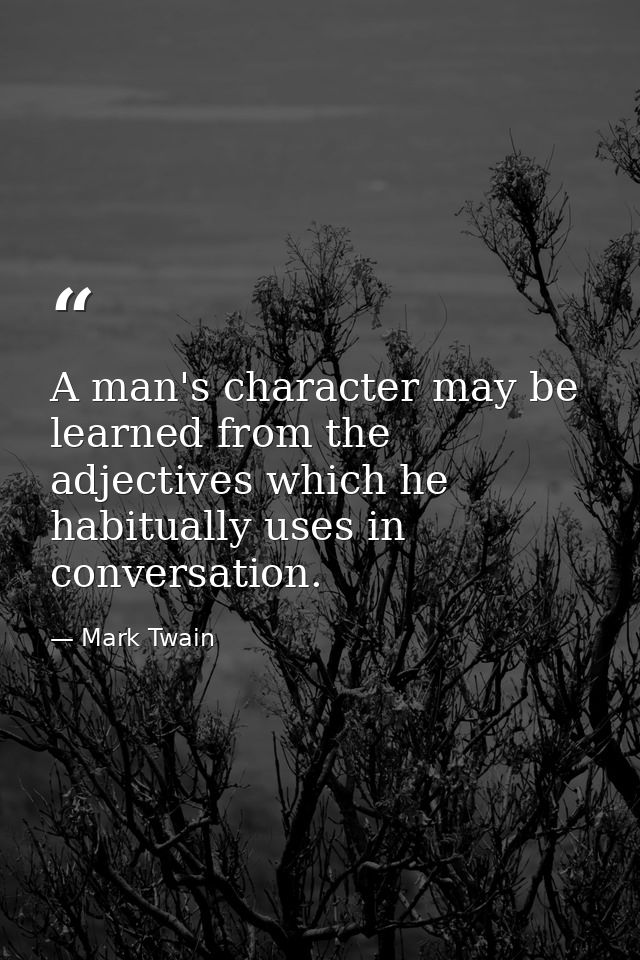 A man's character may be learned from the adjectives which he habitually uses in conversation. — Mark Twain