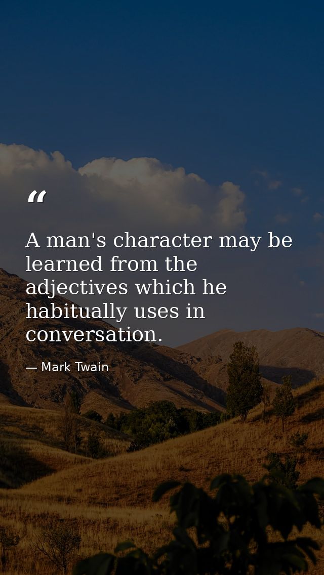 A man's character may be learned from the adjectives which he habitually uses in conversation. — Mark Twain