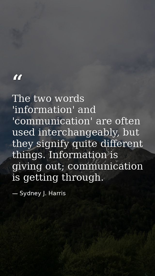 The two words 'information' and 'communication' are often used interchangeably, but they signify quite different things. — Sydney J. Harris