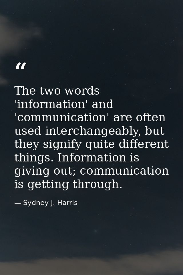 The two words 'information' and 'communication' are often used interchangeably, but they signify quite different things. — Sydney J. Harris