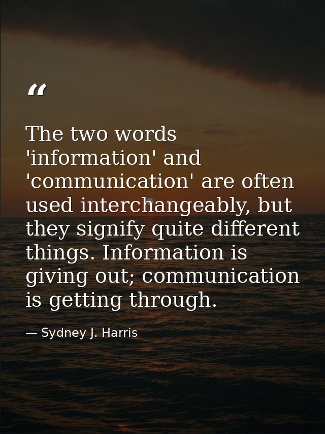 The two words 'information' and 'communication' are often used interchangeably, but they signify quite different things. — Sydney J. Harris