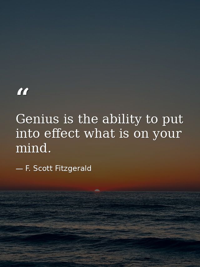Genius is the ability to put into effect what is on your mind. — F. Scott Fitzgerald