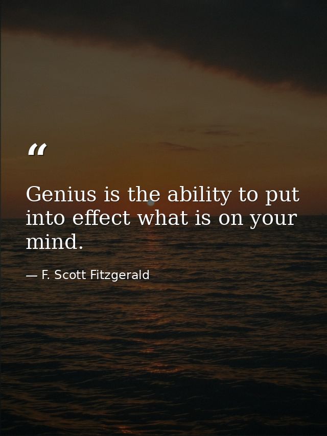Genius is the ability to put into effect what is on your mind. — F. Scott Fitzgerald